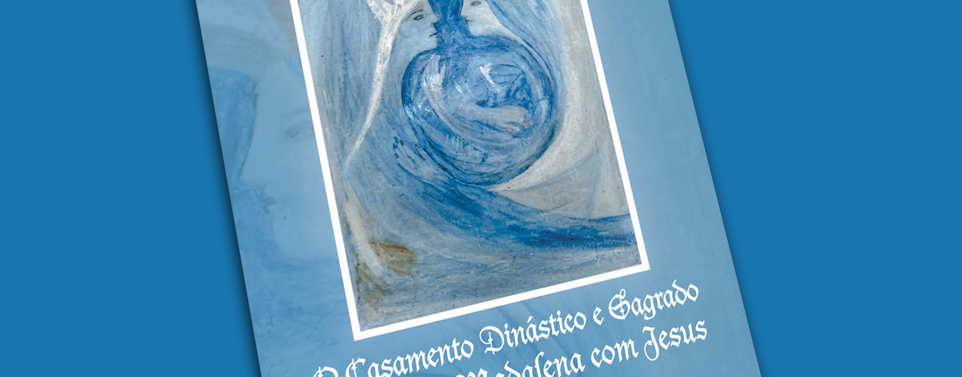 O Casamento Dinástico e Sagrado de Maria Madalena com Jesus